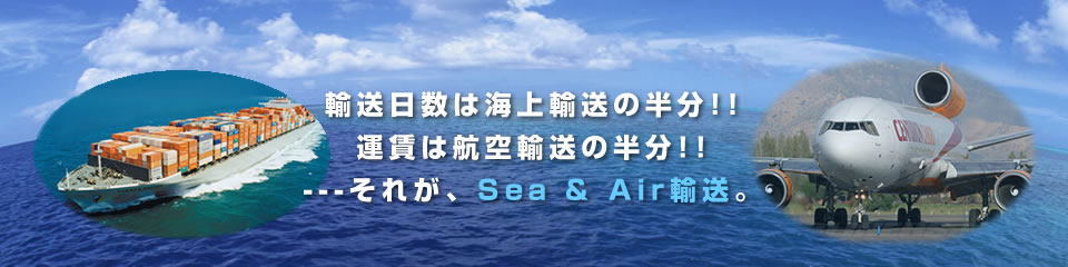 輸送日数は海上の半分!!　運賃は航空輸送の半分!!　それが、Sea ＆ Air輸送。